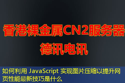 如何利用 JavaScript 實現(xiàn)圖片壓縮以提升網(wǎng)頁性能最新技巧是什么