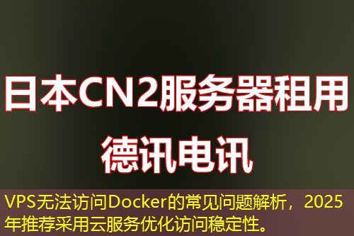 VPS無法訪問Docker的常見問題解析，2025年推薦采用云服務(wù)優(yōu)化訪問穩(wěn)定性。