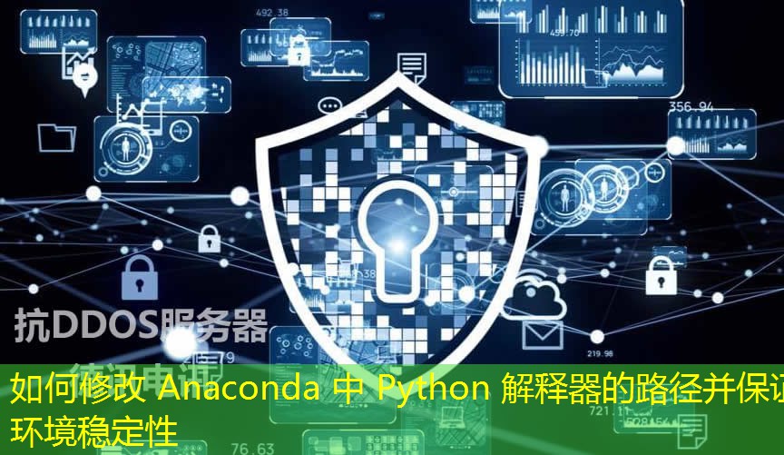 如何修改 Anaconda 中 Python 解釋器的路徑并保證環(huán)境穩(wěn)定性