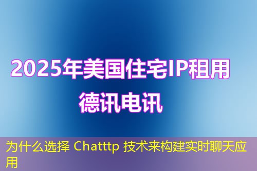 為什么選擇 Chatttp 技術(shù)來(lái)構(gòu)建實(shí)時(shí)聊天應(yīng)用