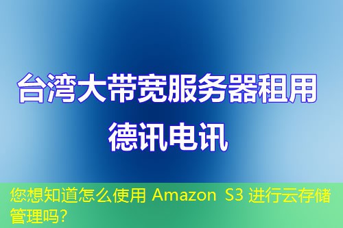 您想知道怎么使用 Amazon S3 進(jìn)行云存儲(chǔ)管理嗎？