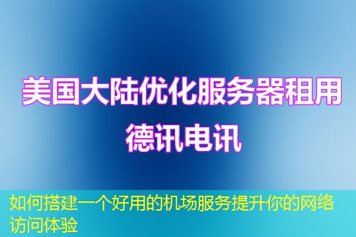 如何搭建一個(gè)好用的機(jī)場(chǎng)服務(wù)提升你的網(wǎng)絡(luò)訪問體驗(yàn)