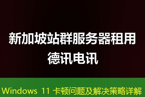 Windows 11 卡頓問(wèn)題及解決策略詳解