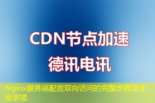 Nginx服務(wù)器配置雙向訪(fǎng)問(wèn)的完整步驟及注意事項(xiàng)