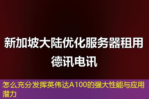 怎么充分發(fā)揮英偉達A100的強大性能與應用潛力