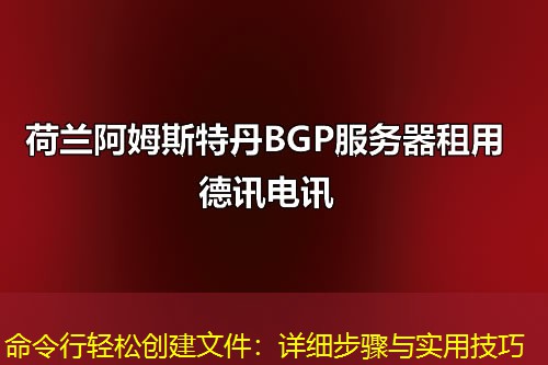 命令行輕松創(chuàng)建文件：詳細步驟與實用技巧
