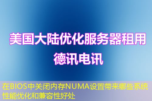 在BIOS中關閉內(nèi)存NUMA設置帶來哪些系統(tǒng)性能優(yōu)化和兼容性好處