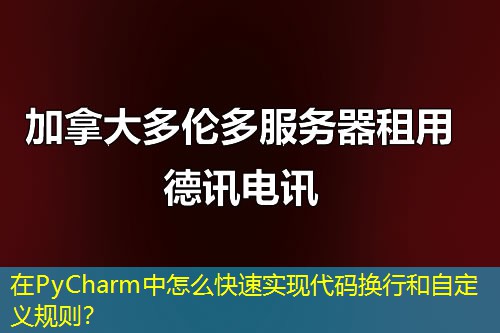 在PyCharm中怎么快速實現代碼換行和自定義規(guī)則？
