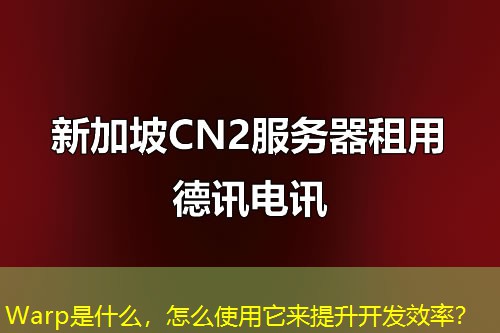 Warp是什么，怎么使用它來提升開發(fā)效率？