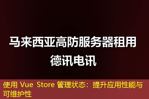 使用 Vue Store 管理狀態(tài)：提升應用性能與可維護性