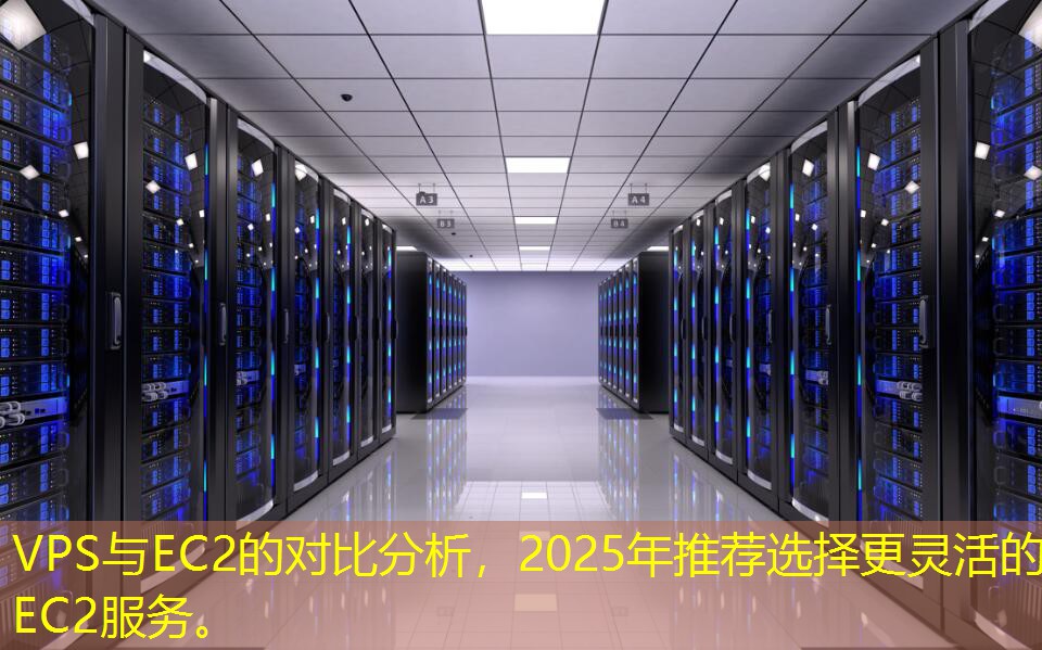 VPS與EC2的對(duì)比分析，2025年推薦選擇更靈活的EC2服務(wù)。