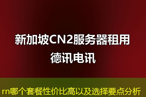 rn哪個(gè)套餐性價(jià)比高以及選擇要點(diǎn)分析