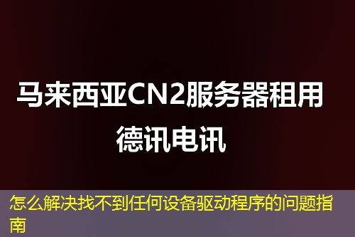 怎么解決找不到任何設備驅動程序的問題指南