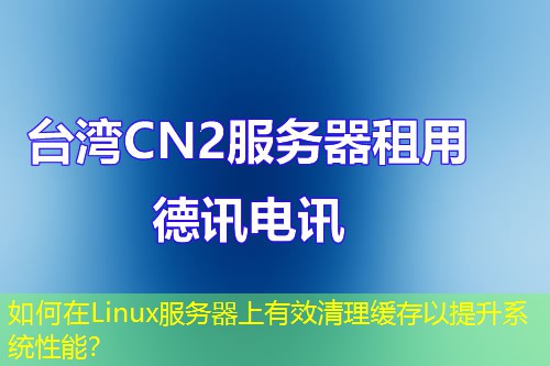 如何在Linux服務(wù)器上有效清理緩存以提升系統(tǒng)性能？