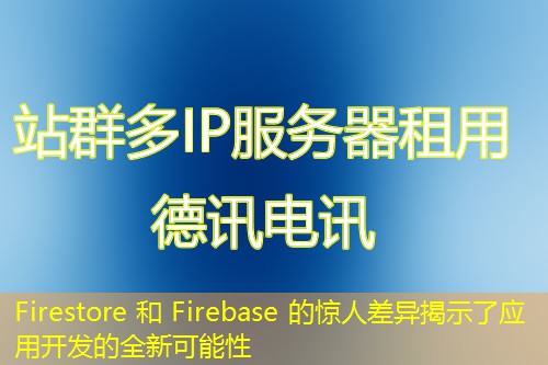 Firestore 和 Firebase 的驚人差異揭示了應用開發(fā)的全新可能性