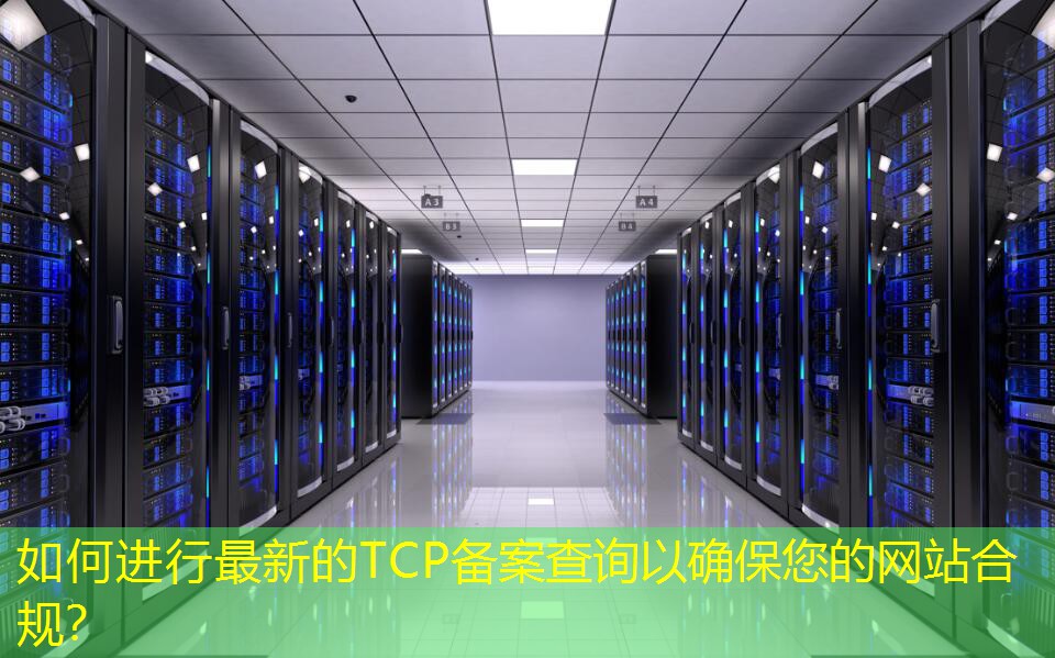 如何進(jìn)行最新的TCP備案查詢(xún)以確保您的網(wǎng)站合規(guī)？