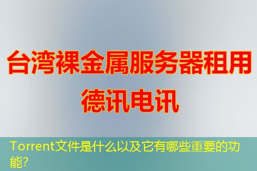 Torrent文件是什么以及它有哪些重要的功能？