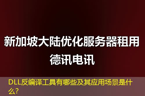DLL反編譯工具有哪些及其應(yīng)用場景是什么？