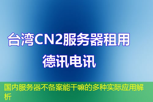 國(guó)內(nèi)服務(wù)器不備案能干嘛的多種實(shí)際應(yīng)用解析