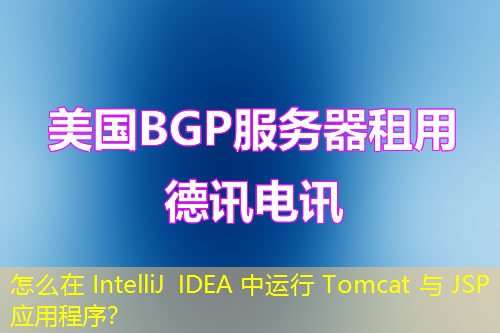 怎么在 IntelliJ IDEA 中運(yùn)行 Tomcat 與 JSP 應(yīng)用程序？
